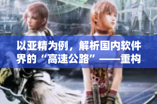 以亚精为例，解析国内软件界的“高速公路”——重构云计算产业生态系统
