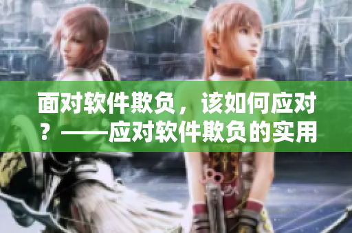 面对软件欺负，该如何应对？——应对软件欺负的实用技巧