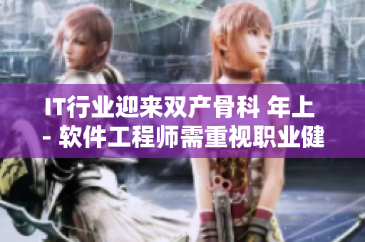 IT行业迎来双产骨科 年上 - 软件工程师需重视职业健康