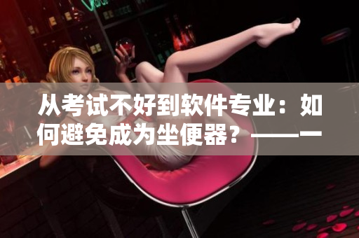 从考试不好到软件专业：如何避免成为坐便器？——一位软件工程师的经验分享