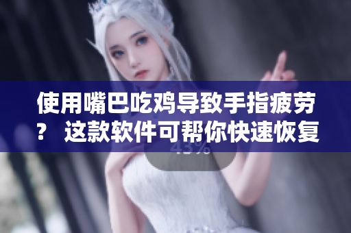 使用嘴巴吃鸡导致手指疲劳？ 这款软件可帮你快速恢复！