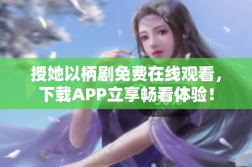 授她以柄剧免费在线观看，下载APP立享畅看体验！