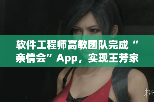 软件工程师高敏团队完成“亲情会”App，实现王芳家庭大团圆