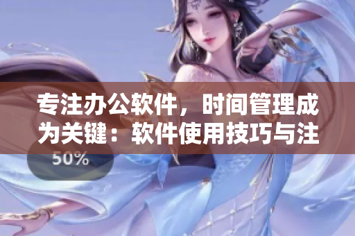 专注办公软件，时间管理成为关键：软件使用技巧与注意事项详解