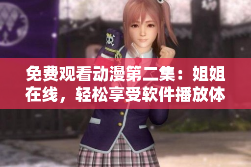 免费观看动漫第二集：姐姐在线，轻松享受软件播放体验