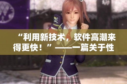 “利用新技术，软件高潮来得更快！”——一篇关于性能优化的软件技术文章