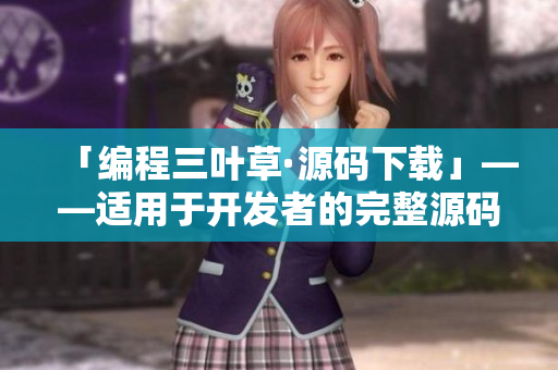 「编程三叶草·源码下载」——适用于开发者的完整源码下载站