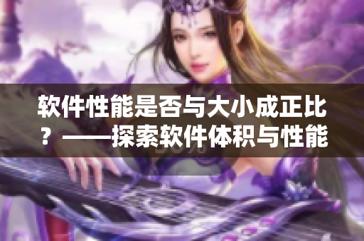软件性能是否与大小成正比？——探索软件体积与性能的关系