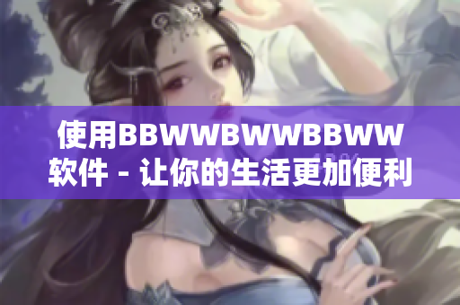 使用BBWWBWWBBWW软件 - 让你的生活更加便利
