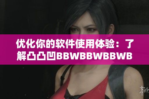 优化你的软件使用体验：了解凸凸凹BBWBBWBBWBBW