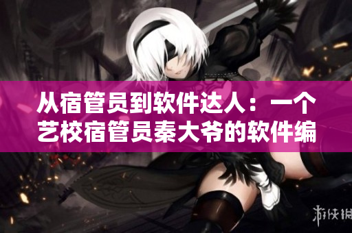 从宿管员到软件达人：一个艺校宿管员秦大爷的软件编程小说