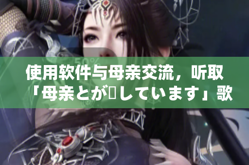 使用软件与母亲交流，听取「母亲とが話しています」歌曲的启示