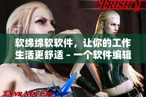 软绵绵软软件，让你的工作生活更舒适 – 一个软件编辑的故事