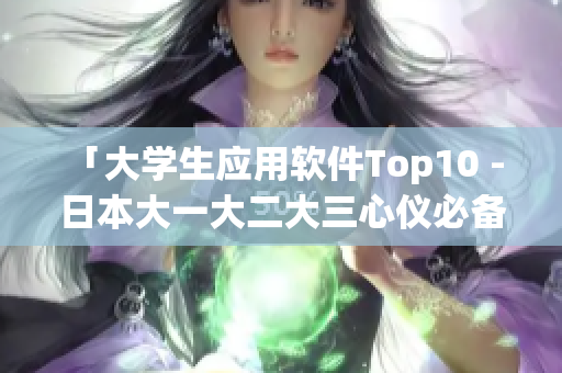 「大学生应用软件Top10 - 日本大一大二大三心仪必备」