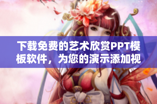 下载免费的艺术欣赏PPT模板软件，为您的演示添加视觉盛宴
