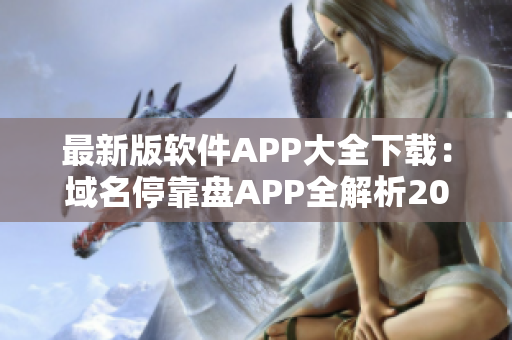 最新版软件APP大全下载：域名停靠盘APP全解析2023更新