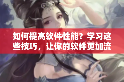 如何提高软件性能？学习这些技巧，让你的软件更加流畅稳定