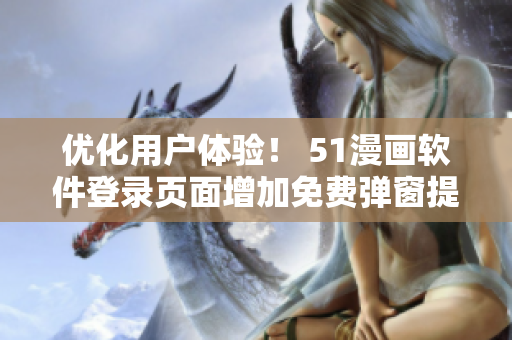 优化用户体验！ 51漫画软件登录页面增加免费弹窗提示