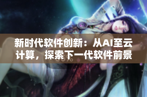 新时代软件创新：从AI至云计算，探索下一代软件前景