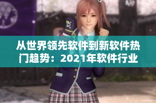 从世界领先软件到新软件热门趋势：2021年软件行业全面解析