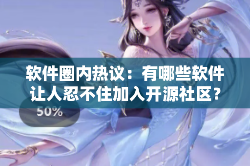 软件圈内热议：有哪些软件让人忍不住加入开源社区？