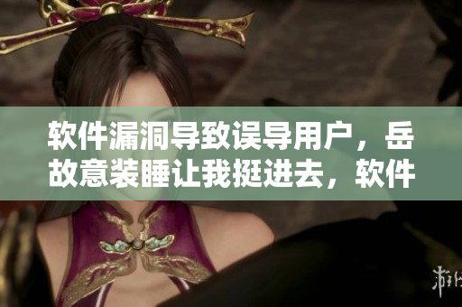 软件漏洞导致误导用户，岳故意装睡让我挺进去，软件安全性亟待提高