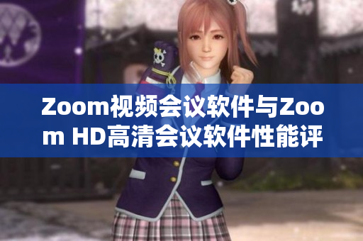 Zoom视频会议软件与Zoom HD高清会议软件性能评测对比