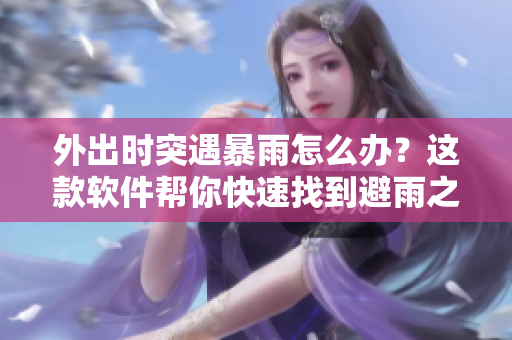 外出时突遇暴雨怎么办？这款软件帮你快速找到避雨之处！