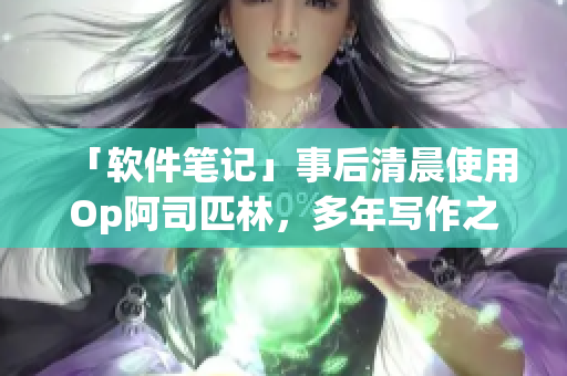 「软件笔记」事后清晨使用Op阿司匹林，多年写作之路保持清醒