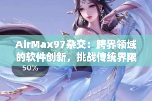AirMax97杂交：跨界领域的软件创新，挑战传统界限！