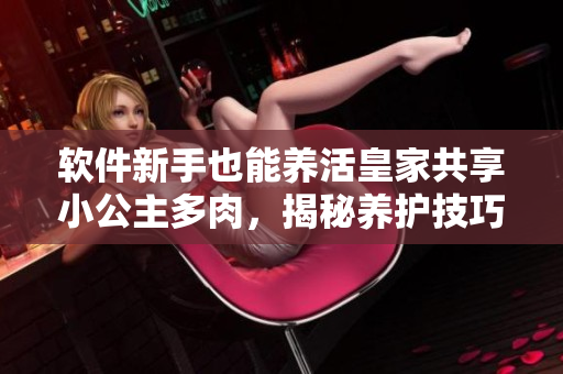 软件新手也能养活皇家共享小公主多肉，揭秘养护技巧
