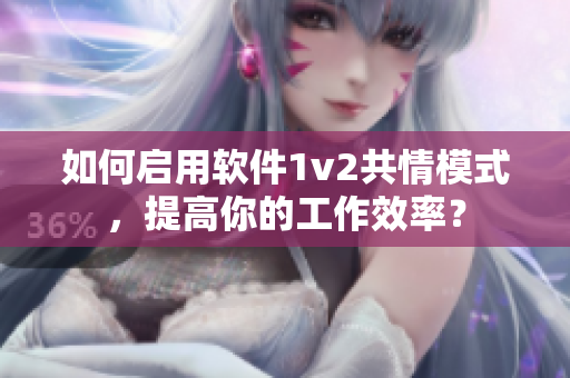 如何启用软件1v2共情模式，提高你的工作效率？
