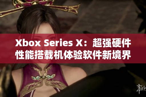 Xbox Series X：超强硬件性能搭载机体验软件新境界