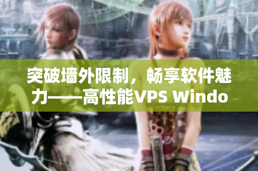 突破墙外限制，畅享软件魅力——高性能VPS Windows应用享受