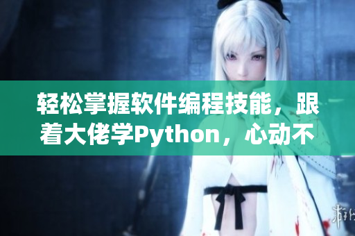 轻松掌握软件编程技能，跟着大佬学Python，心动不如行动！