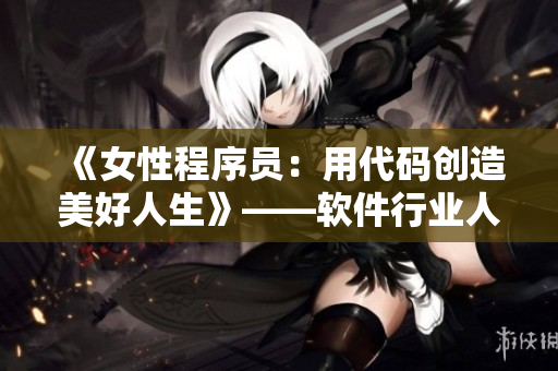 《女性程序员：用代码创造美好人生》——软件行业人物专访