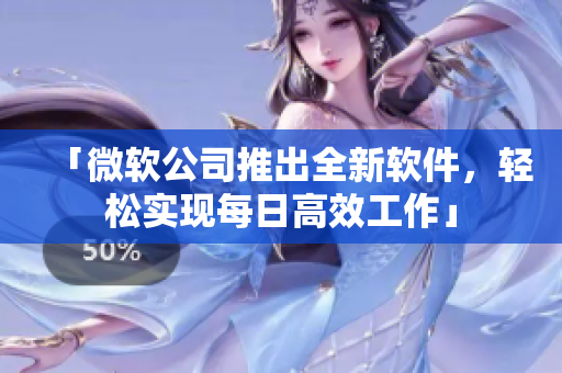 「微软公司推出全新软件，轻松实现每日高效工作」