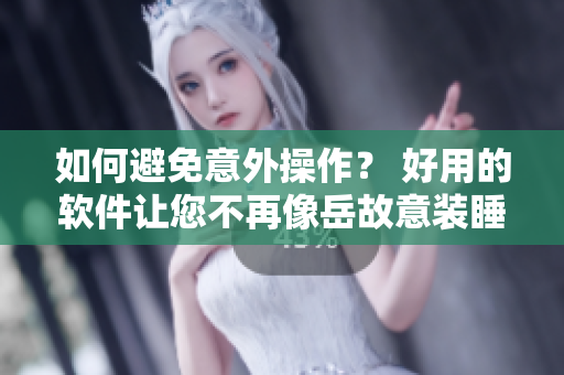 如何避免意外操作？ 好用的软件让您不再像岳故意装睡观看。