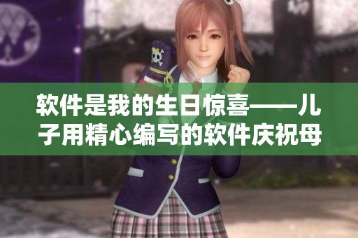 软件是我的生日惊喜——儿子用精心编写的软件庆祝母亲生日