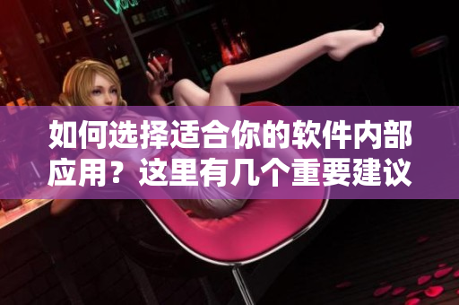 如何选择适合你的软件内部应用？这里有几个重要建议！