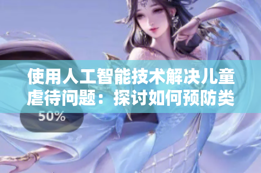 使用人工智能技术解决儿童虐待问题：探讨如何预防类似父女怀孕事件发生
