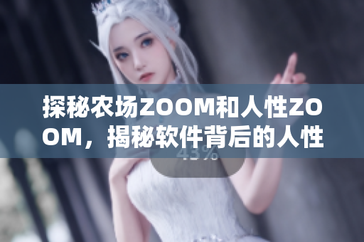探秘农场ZOOM和人性ZOOM，揭秘软件背后的人性化设计