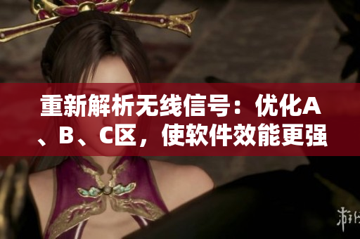 重新解析无线信号：优化A、B、C区，使软件效能更强大