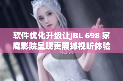 软件优化升级让JBL 698 家庭影院呈现更震撼视听体验
