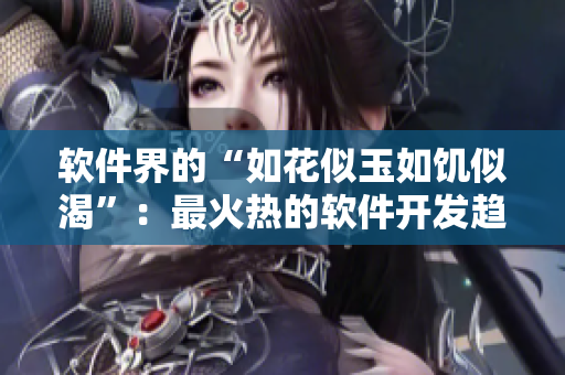 软件界的“如花似玉如饥似渴”：最火热的软件开发趋势