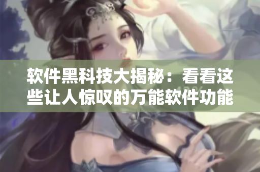 软件黑科技大揭秘：看看这些让人惊叹的万能软件功能！