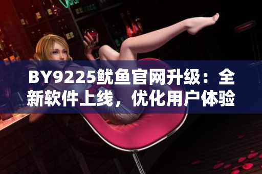 BY9225鱿鱼官网升级：全新软件上线，优化用户体验