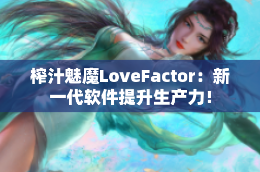 榨汁魅魔LoveFactor：新一代软件提升生产力！