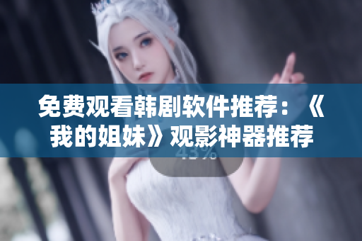 免费观看韩剧软件推荐：《我的姐妹》观影神器推荐