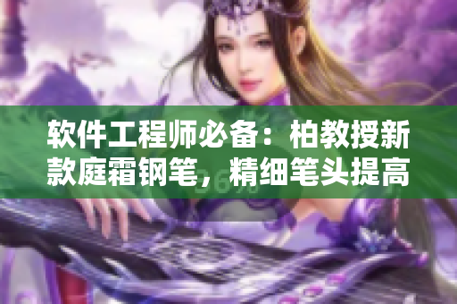 软件工程师必备：柏教授新款庭霜钢笔，精细笔头提高编程效率